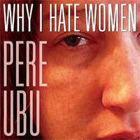 PERE UBU / Why I Hate Women